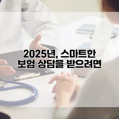 2025년, 스마트한 보험 상담을 받으려면?