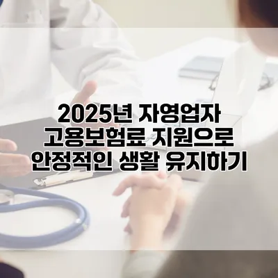 2025년 자영업자 고용보험료 지원으로 안정적인 생활 유지하기