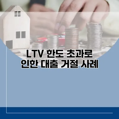 LTV 한도 초과로 인한 대출 거절 사례