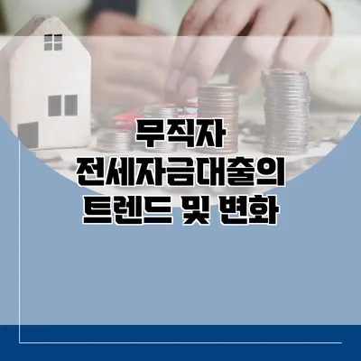 무직자 전세자금대출의 트렌드 및 변화