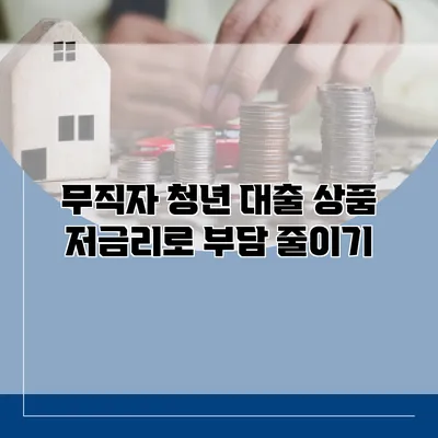 무직자 청년 대출 상품 저금리로 부담 줄이기
