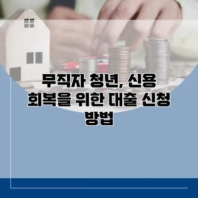무직자 청년, 신용 회복을 위한 대출 신청 방법