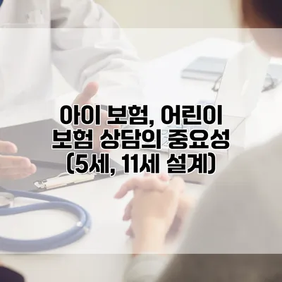 아이 보험, 어린이 보험 상담의 중요성 (5세, 11세 설계)