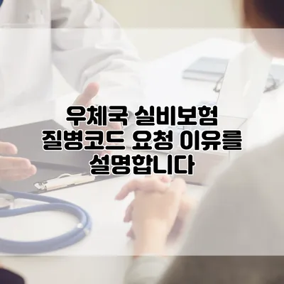 우체국 실비보험 질병코드 요청 이유를 설명합니다