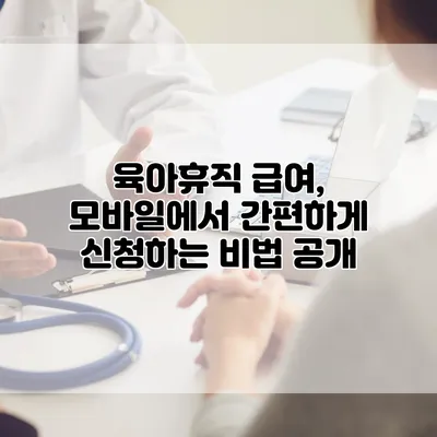 육아휴직 급여, 모바일에서 간편하게 신청하는 비법 공개