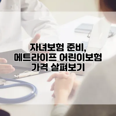 자녀보험 준비, 메트라이프 어린이보험 가격 살펴보기