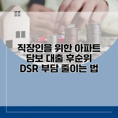 직장인을 위한 아파트 담보 대출 후순위 DSR 부담 줄이는 법