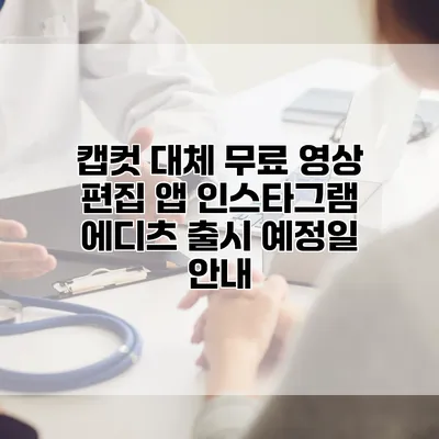 캡컷 대체 무료 영상 편집 앱 인스타그램 에디츠 출시 예정일 안내