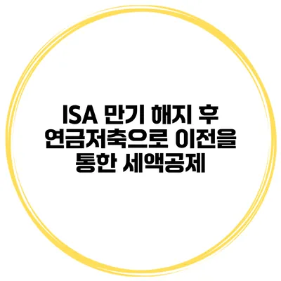 ISA 만기 해지 후 연금저축으로 이전을 통한 세액공제