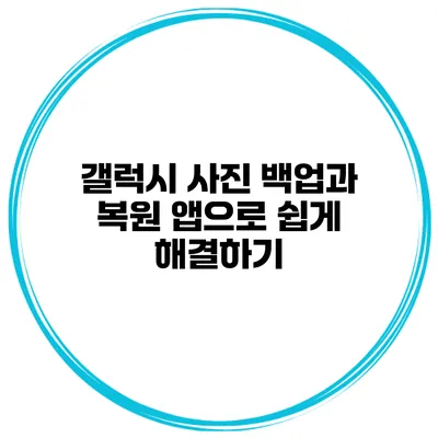 갤럭시 사진 백업과 복원 앱으로 쉽게 해결하기
