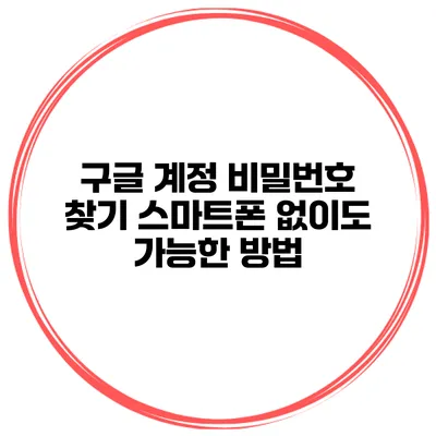 구글 계정 비밀번호 찾기 스마트폰 없이도 가능한 방법