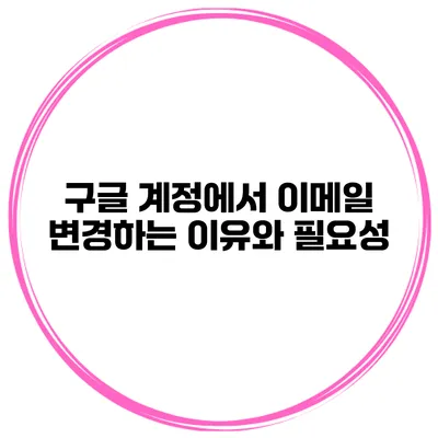 구글 계정에서 이메일 변경하는 이유와 필요성
