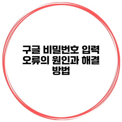 구글 비밀번호 입력 오류의 원인과 해결 방법