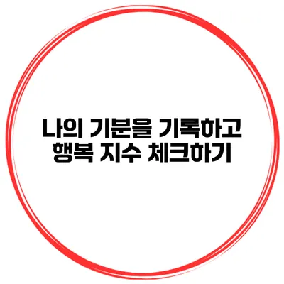 나의 기분을 기록하고 행복 지수 체크하기