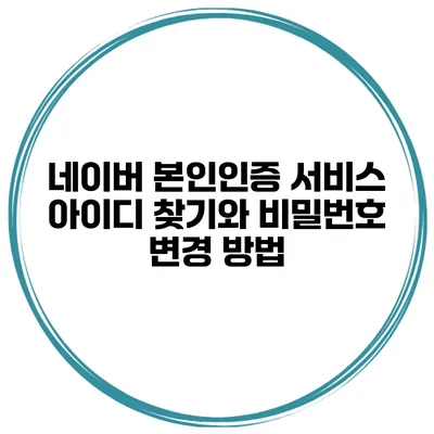 네이버 본인인증 서비스 아이디 찾기와 비밀번호 변경 방법