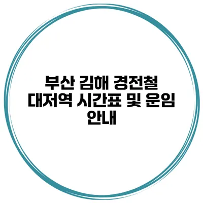 부산 김해 경전철 대저역 시간표 및 운임 안내