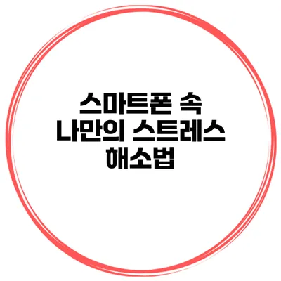 스마트폰 속 나만의 스트레스 해소법