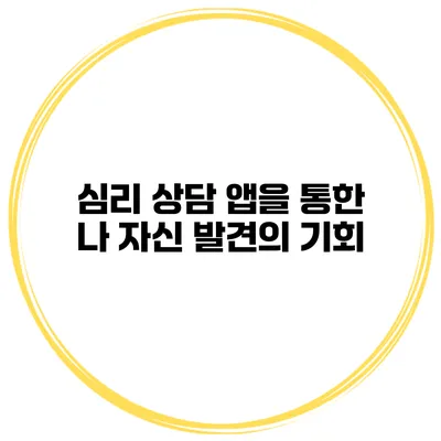 심리 상담 앱을 통한 나 자신 발견의 기회