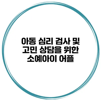 아동 심리 검사 및 고민 상담을 위한 소예아이 어플