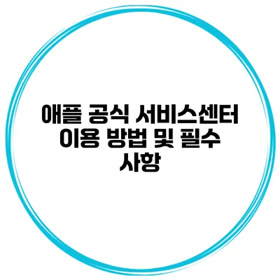 애플 공식 서비스센터 이용 방법 및 필수 사항