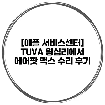 [애플 서비스센터] TUVA 왕십리에서 에어팟 맥스 수리 후기