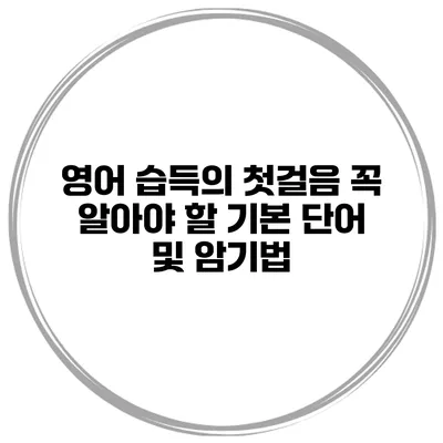 영어 습득의 첫걸음 꼭 알아야 할 기본 단어 및 암기법
