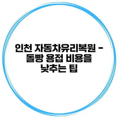 인천 자동차유리복원 - 돌빵 용접 비용을 낮추는 팁