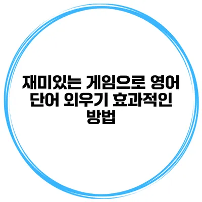 재미있는 게임으로 영어 단어 외우기 효과적인 방법