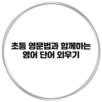 초등 영문법과 함께하는 영어 단어 외우기