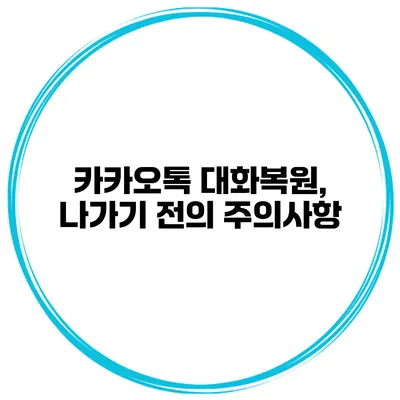 카카오톡 대화복원, 나가기 전의 주의사항