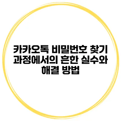 카카오톡 비밀번호 찾기 과정에서의 흔한 실수와 해결 방법