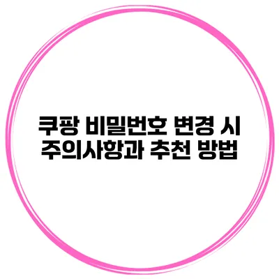 쿠팡 비밀번호 변경 시 주의사항과 추천 방법