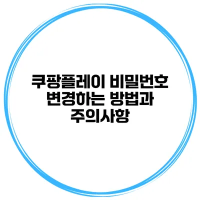쿠팡플레이 비밀번호 변경하는 방법과 주의사항