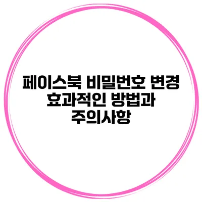 페이스북 비밀번호 변경 효과적인 방법과 주의사항